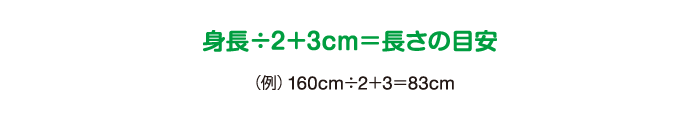 身長÷2＋3cm＝長さの目安（例 160cm÷2＋3＝83cm）